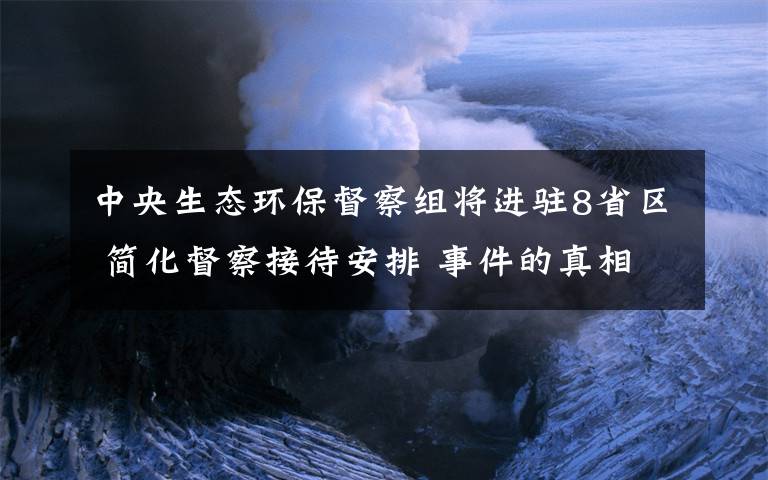 中央生态环保督察组将进驻8省区 简化督察接待安排 事件的真相是什么？