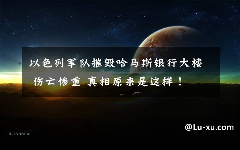 以色列军队摧毁哈马斯银行大楼 伤亡惨重 真相原来是这样！