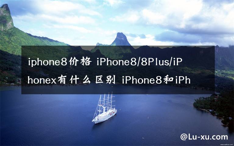 iphone8价格 iPhone8/8Plus/iPhonex有什么区别 iPhone8和iPhone x上市时间价格