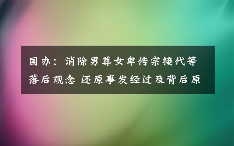 国办：消除男尊女卑传宗接代等落后观念 还原事发经过及背后原因！