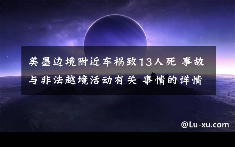 美墨边境附近车祸致13人死 事故与非法越境活动有关 事情的详情始末是怎么样了！