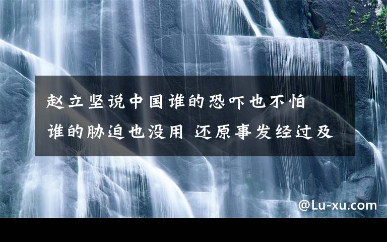 赵立坚说中国谁的恐吓也不怕  谁的胁迫也没用 还原事发经过及背后真相！