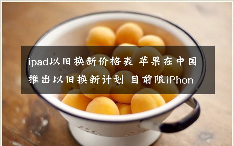 ipad以旧换新价格表 苹果在中国推出以旧换新计划 目前限iPhone和iPad