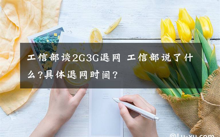 工信部谈2G3G退网 工信部说了什么?具体退网时间?