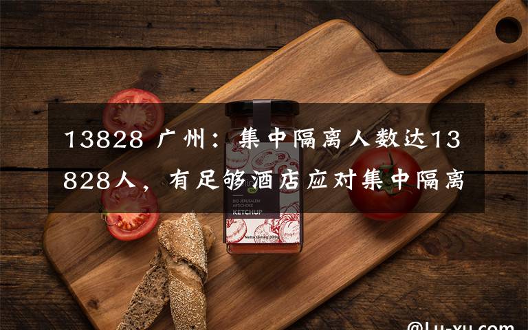 13828 广州：集中隔离人数达13828人，有足够酒店应对集中隔离压力