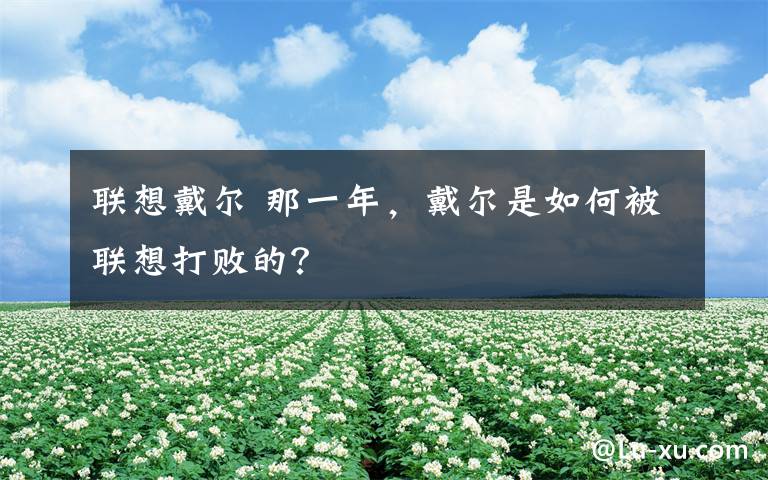 联想戴尔 那一年，戴尔是如何被联想打败的？