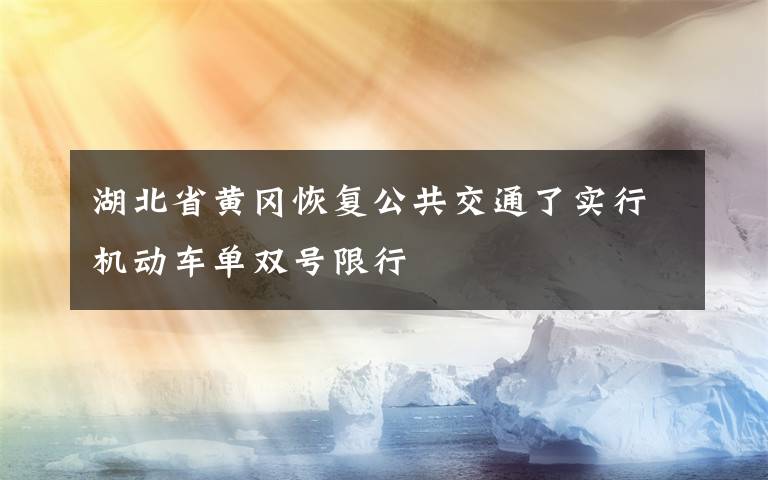 湖北省黄冈恢复公共交通了实行机动车单双号限行