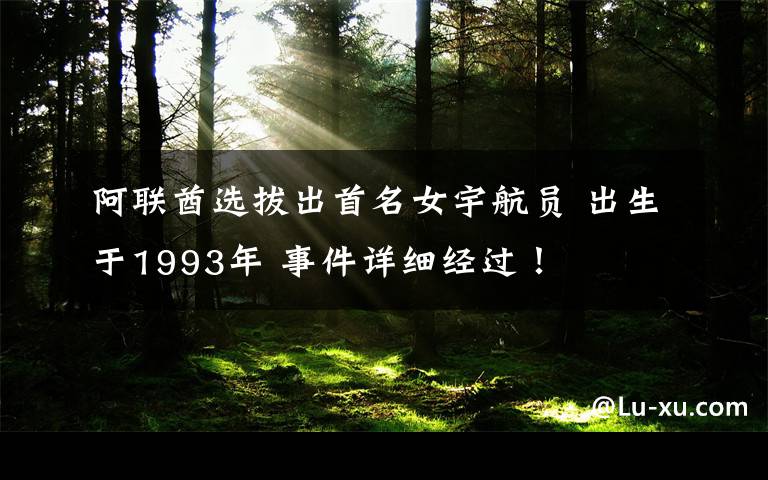 阿联酋选拔出首名女宇航员 出生于1993年 事件详细经过！