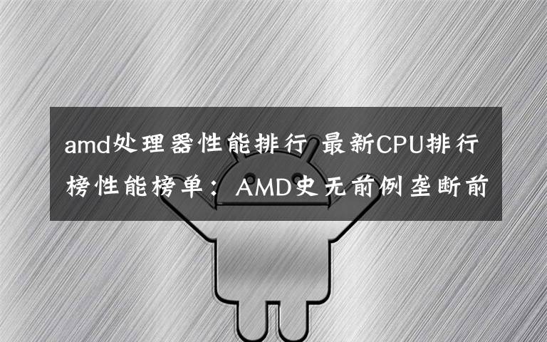 amd处理器性能排行 最新CPU排行榜性能榜单：AMD史无前例垄断前六、份额