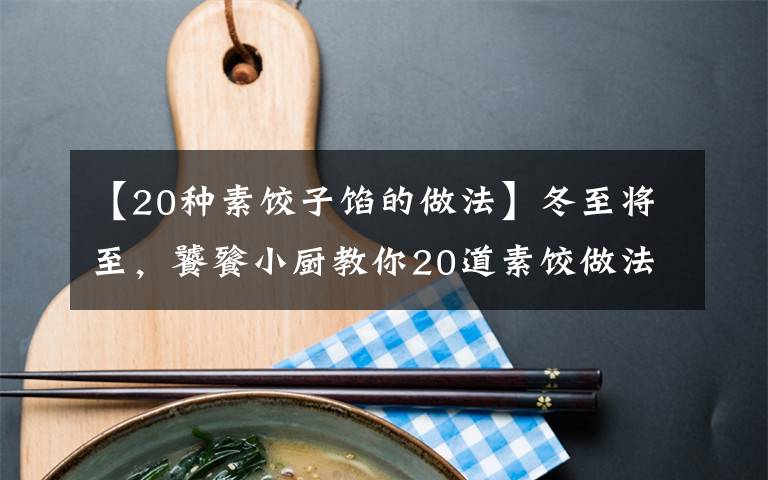 【20种素饺子馅的做法】冬至将至，饕餮小厨教你20道素饺做法，美味到你尖叫！