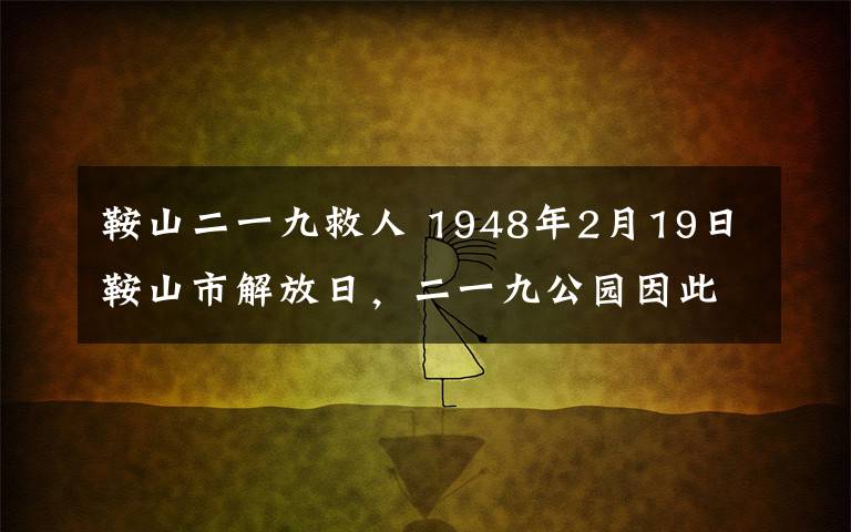 鞍山二一九救人 1948年2月19日鞍山市解放日，二一九公园因此而得名。