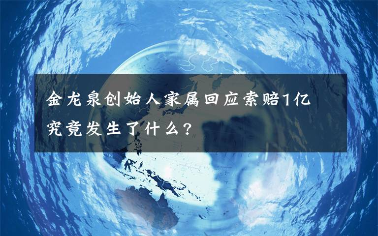 金龙泉创始人家属回应索赔1亿 究竟发生了什么?