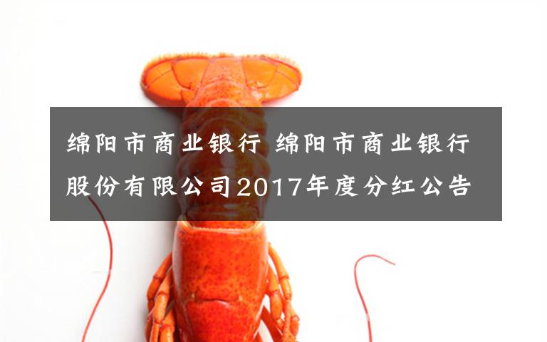 绵阳市商业银行 绵阳市商业银行股份有限公司2017年度分红公告