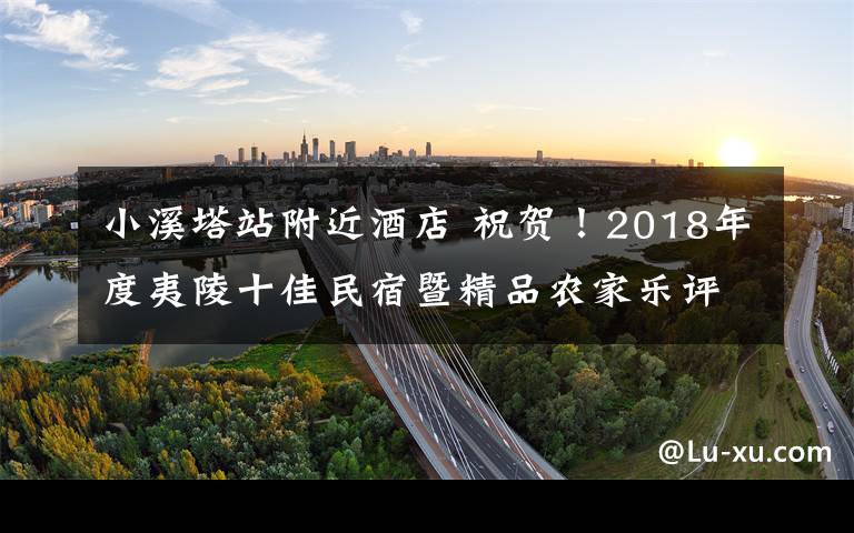 小溪塔站附近酒店 祝贺！2018年度夷陵十佳民宿暨精品农家乐评选结果出炉！