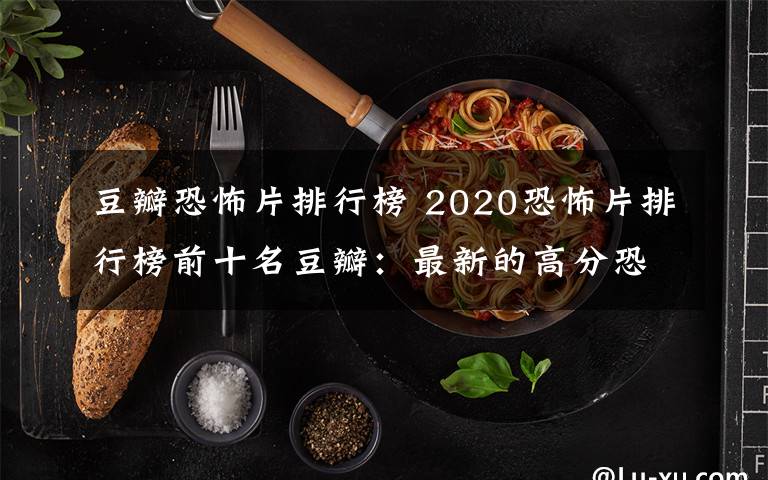 豆瓣恐怖片排行榜 2020恐怖片排行榜前十名豆瓣：最新的高分恐怖电影推荐