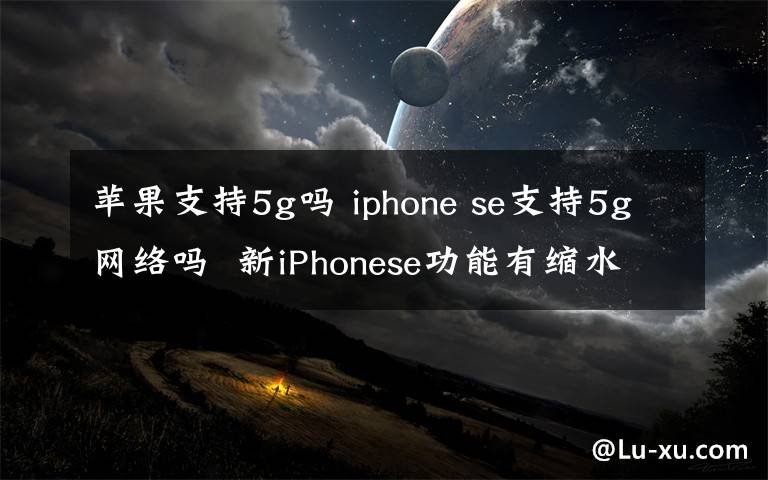 苹果支持5g吗 iphone se支持5g网络吗 新iPhonese功能有缩水？