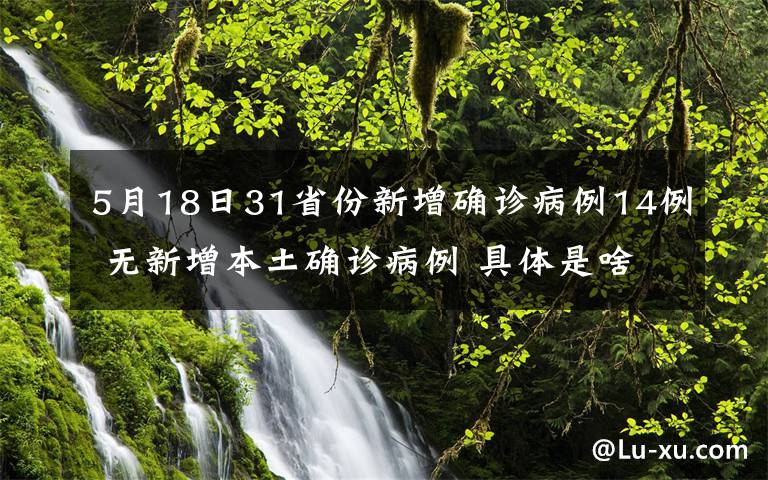 5月18日31省份新增确诊病例14例 无新增本土确诊病例 具体是啥情况?