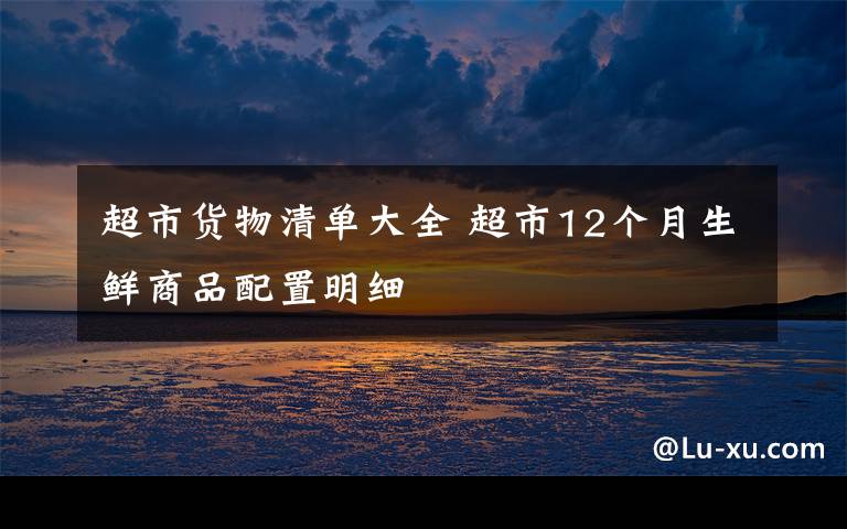 超市货物清单大全 超市12个月生鲜商品配置明细