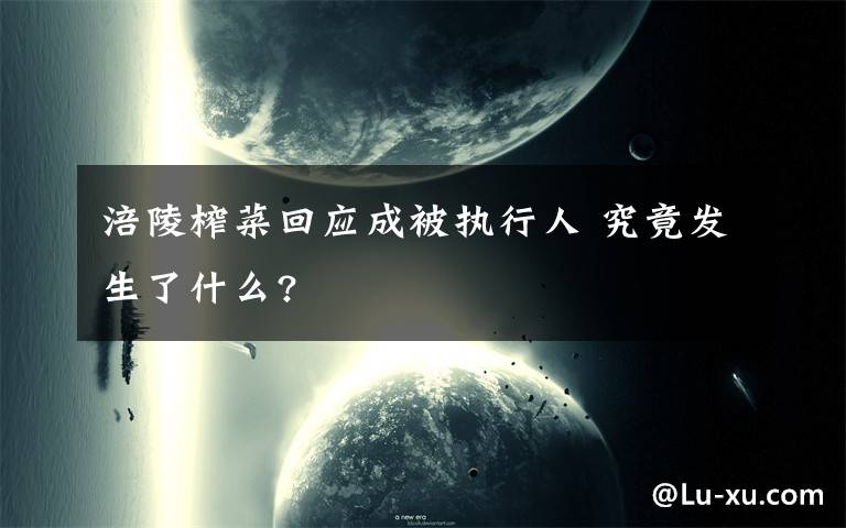 涪陵榨菜回应成被执行人 究竟发生了什么?