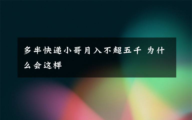 多半快递小哥月入不超五千 为什么会这样