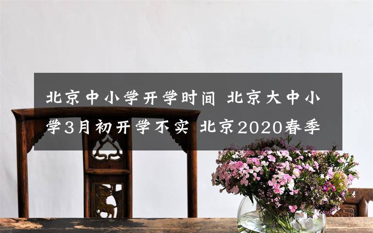 北京中小学开学时间 北京大中小学3月初开学不实 北京2020春季开学什么时候