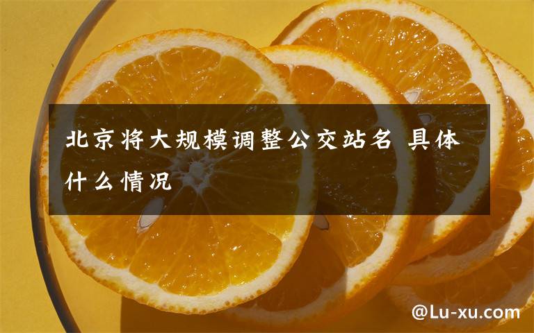 北京将大规模调整公交站名 具体什么情况