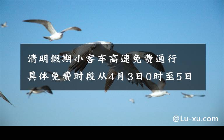 清明假期小客车高速免费通行  具体免费时段从4月3日0时至5日24时 究竟发生了什么?