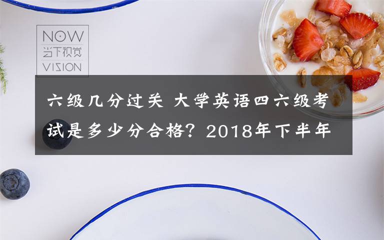 六级几分过关 大学英语四六级考试是多少分合格？2018年下半年英语四六级成绩查询时间及入口