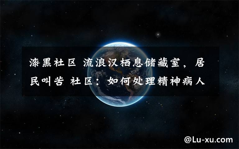 漆黑社区 流浪汉栖息储藏室，居民叫苦 社区：如何处理精神病人成难题