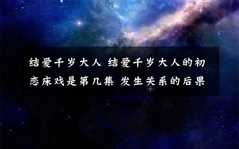 结爱千岁大人 结爱千岁大人的初恋床戏是第几集 发生关系的后果是什么