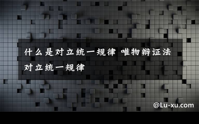 什么是对立统一规律 唯物辩证法对立统一规律