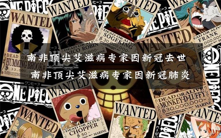 南非顶尖艾滋病专家因新冠去世 南非顶尖艾滋病专家因新冠肺炎去世，世卫组织称未来几天全球病例将超百万