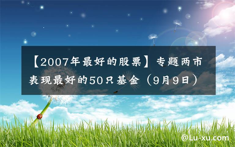 【2007年最好的股票】专题两市表现最好的50只基金（9月9日）