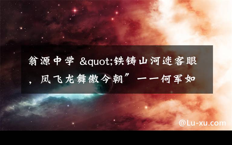 翁源中学 "铁铸山河迷客眼，凤飞龙舞傲今朝″一一何军如