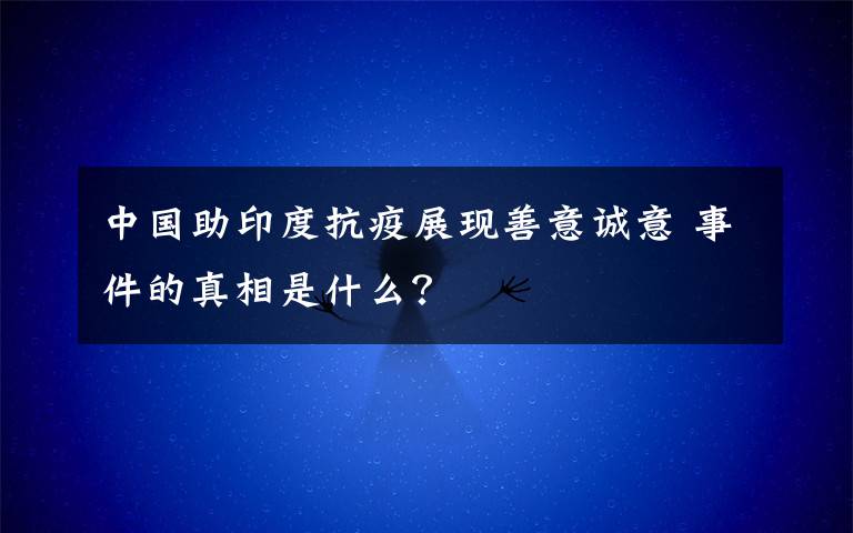 中国助印度抗疫展现善意诚意 事件的真相是什么？