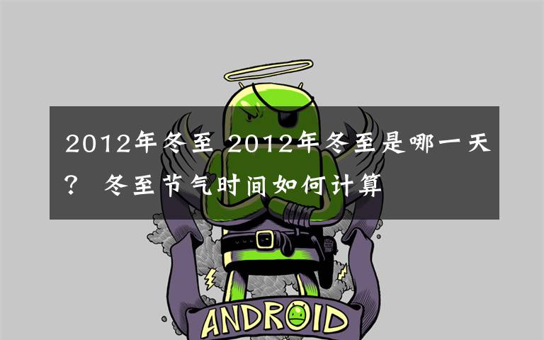 2012年冬至 2012年冬至是哪一天？ 冬至节气时间如何计算