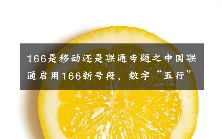 166是移动还是联通专题之中国联通启用166新号段，数字“五行”看昂贵抢手号码吉凶