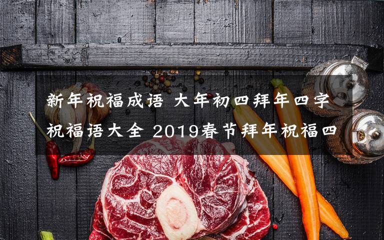 新年祝福成语 大年初四拜年四字祝福语大全 2019春节拜年祝福四字成语汇总