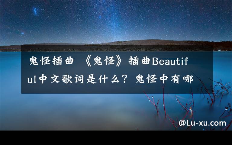 鬼怪插曲 《鬼怪》插曲Beautiful中文歌词是什么？鬼怪中有哪些插曲