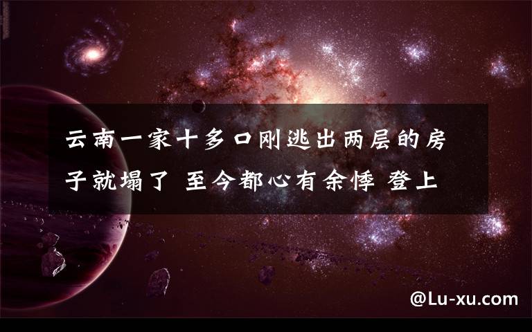 云南一家十多口刚逃出两层的房子就塌了 至今都心有余悸 登上网络热搜了！