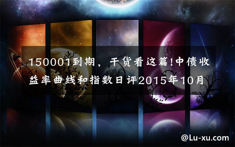 150001到期，干货看这篇!中债收益率曲线和指数日评2015年10月12日