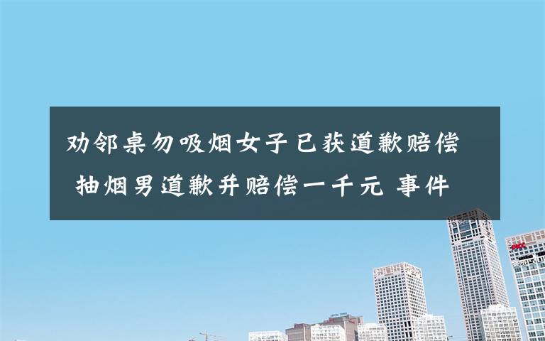 劝邻桌勿吸烟女子已获道歉赔偿 抽烟男道歉并赔偿一千元 事件的真相是什么？