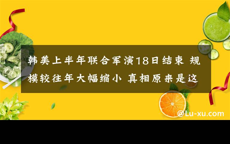 韩美上半年联合军演18日结束 规模较往年大幅缩小 真相原来是这样！