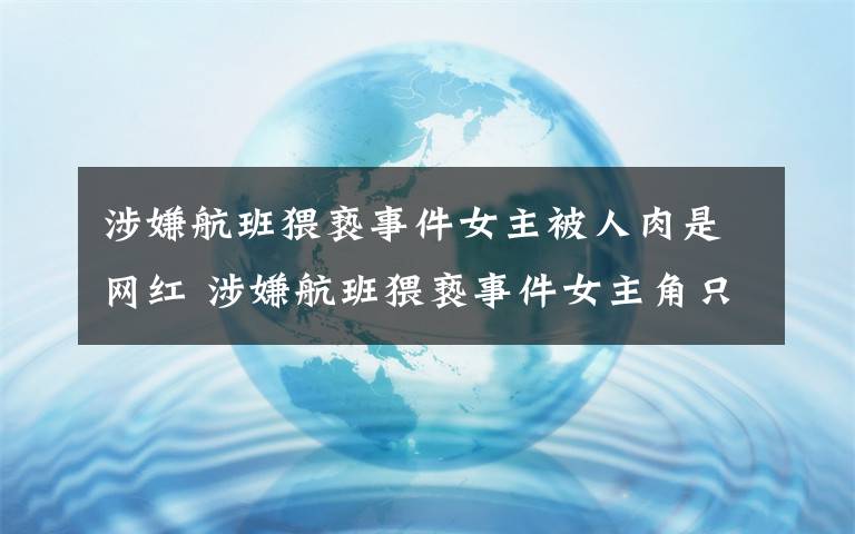 涉嫌航班猥亵事件女主被人肉是网红 涉嫌航班猥亵事件女主角只要道歉！