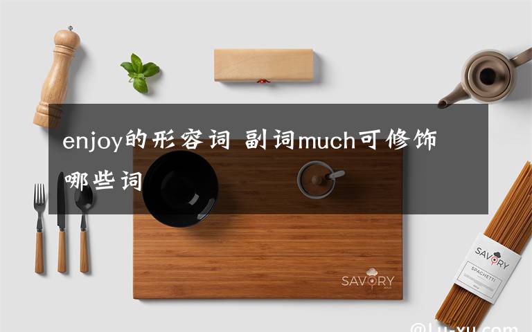 enjoy的形容词 副词much可修饰哪些词