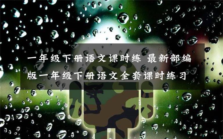 一年级下册语文课时练 最新部编版一年级下册语文全套课时练习