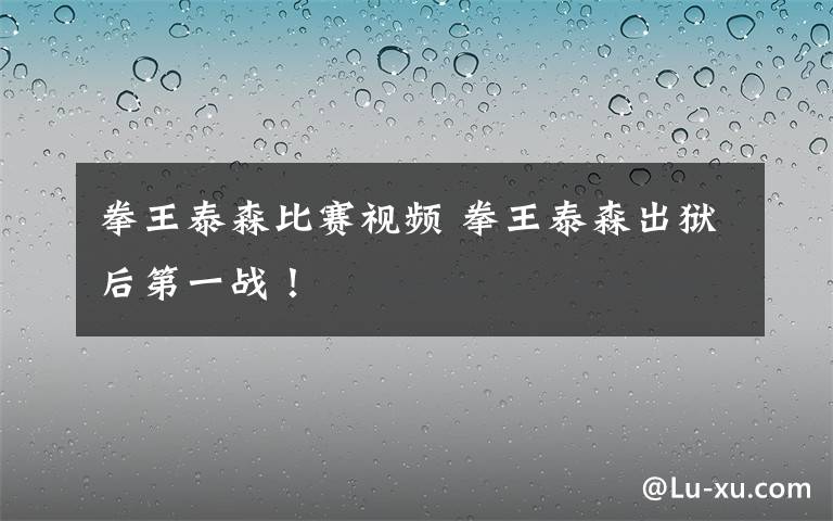 拳王泰森比赛视频 拳王泰森出狱后第一战！