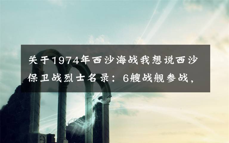 关于1974年西沙海战我想说西沙保卫战烈士名录：6艘战舰参战，18位战士壮烈牺牲