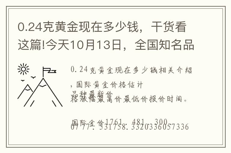 0.24克黄金现在多少钱，干货看这篇!今天10月13日，全国知名品牌黄金、铂金价格调整消息