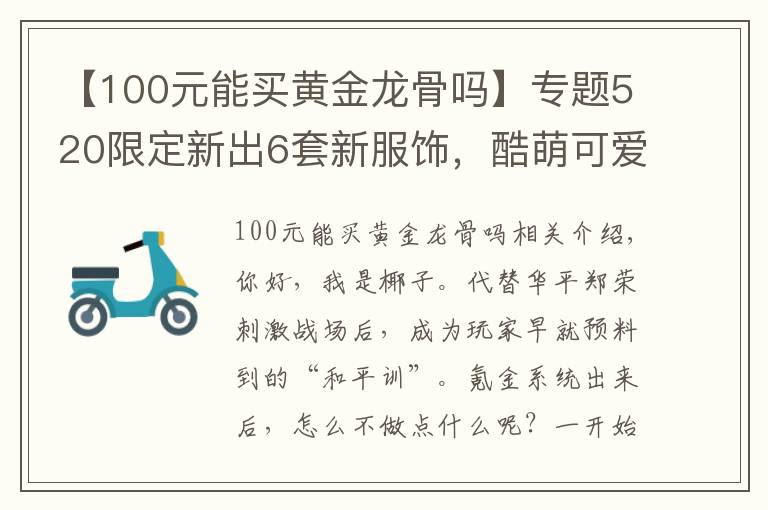 【100元能买黄金龙骨吗】专题520限定新出6套新服饰，酷萌可爱烧钱包！网友：这谁顶得住！